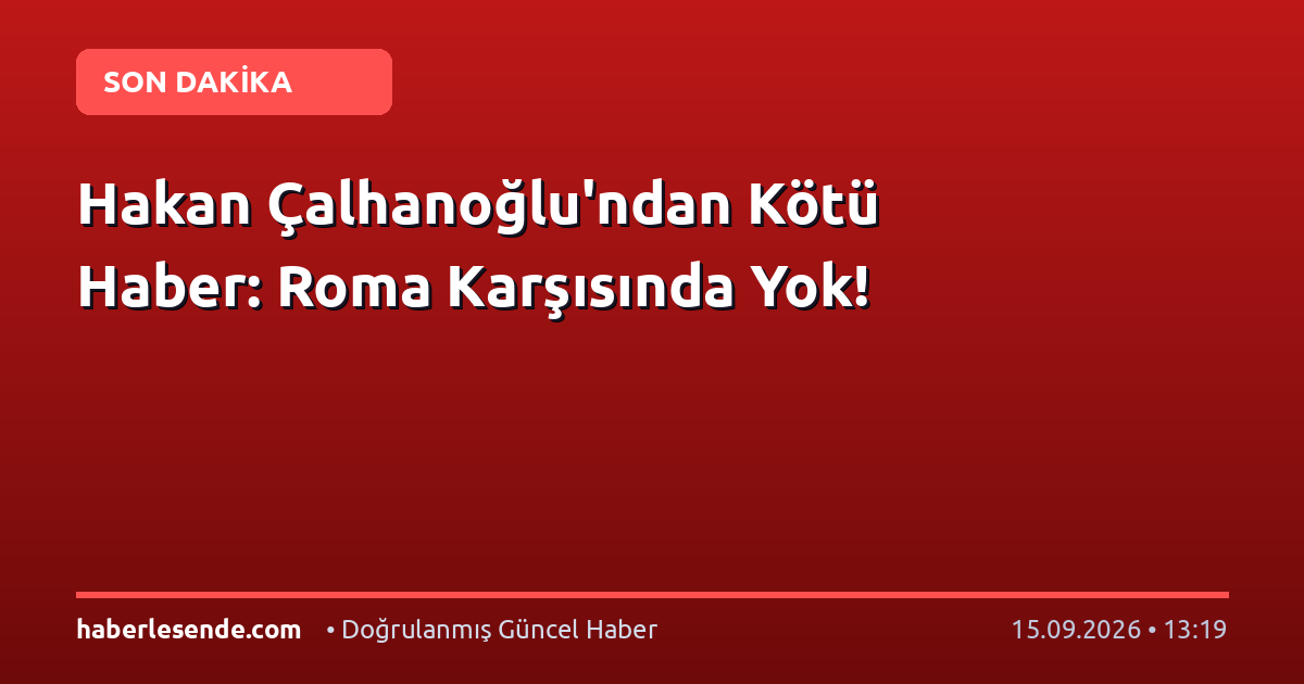 Hakan Çalhanoğlu'ndan Kötü Haber: Roma Karşısında Yok!