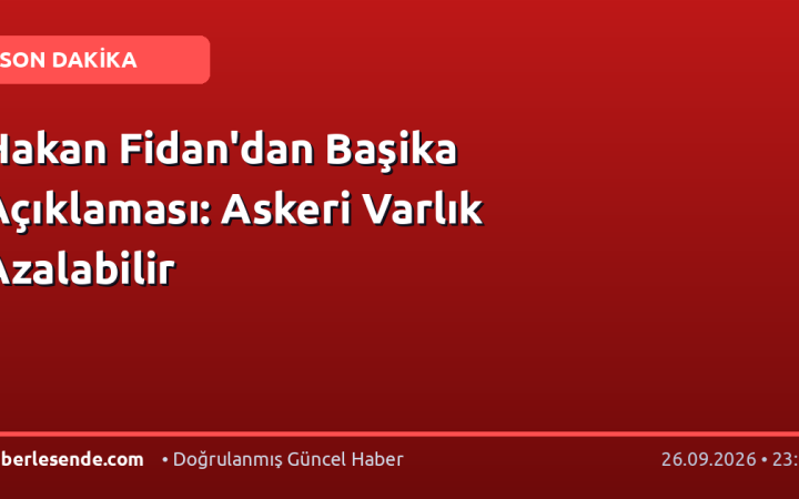 Hakan Fidan'dan Başika Açıklaması: Askeri Varlık Azalabilir