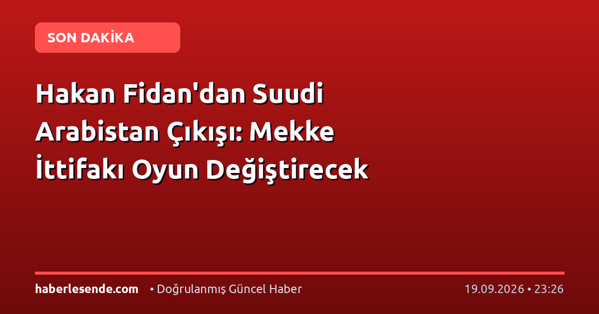 Hakan Fidan'dan Suudi Arabistan Çıkışı: Mekke İttifakı Oyun Değiştirecek