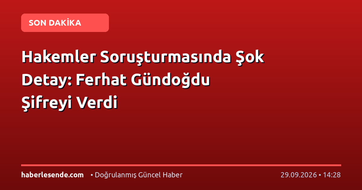 Hakemler Soruşturmasında Şok Detay: Ferhat Gündoğdu Şifreyi Verdi