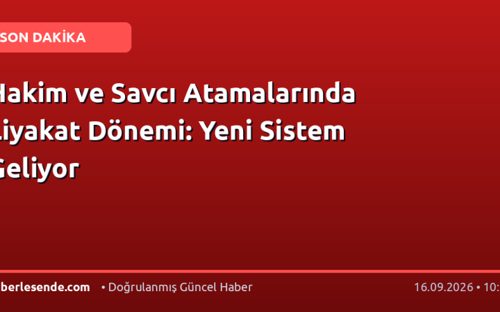 Hakim ve Savcı Atamalarında Liyakat Dönemi: Yeni Sistem Geliyor