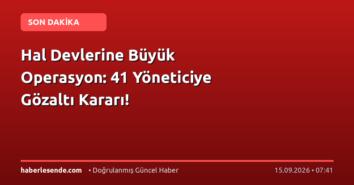 Hal Devlerine Büyük Operasyon: 41 Yöneticiye Gözaltı Kararı!