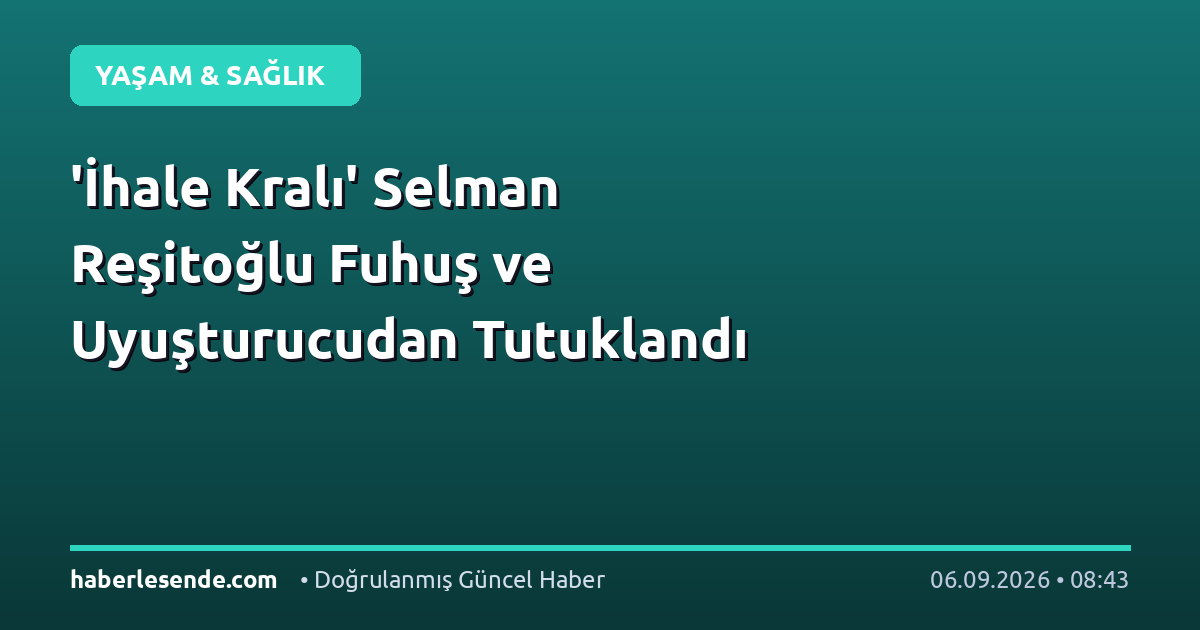 'İhale Kralı' Selman Reşitoğlu Fuhuş ve Uyuşturucudan Tutuklandı