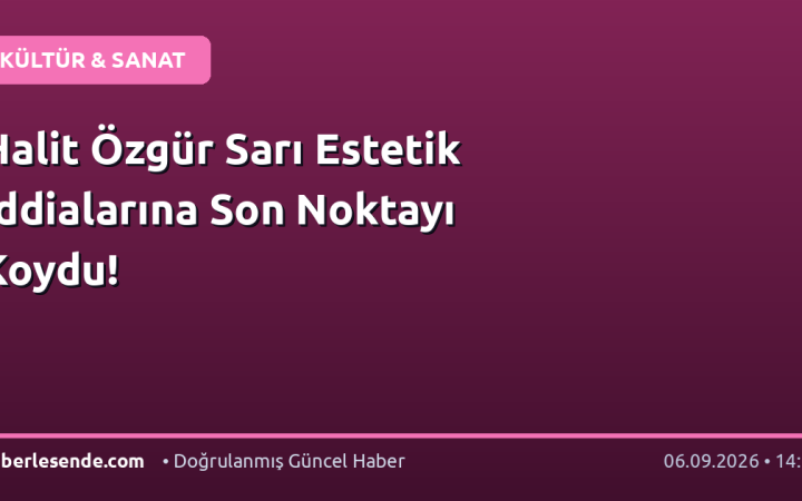 Halit Özgür Sarı Estetik İddialarına Son Noktayı Koydu!