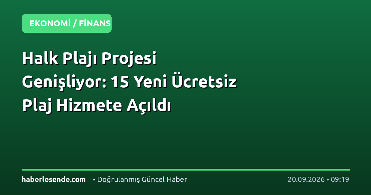 Halk Plajı Projesi Genişliyor: 15 Yeni Ücretsiz Plaj Hizmete Açıldı