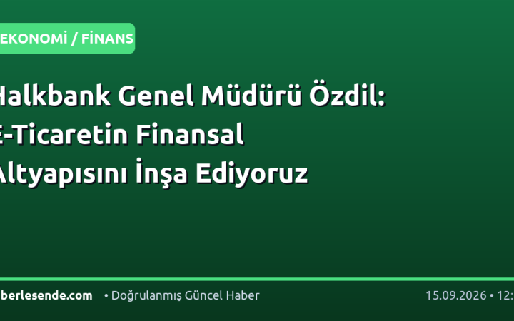 Halkbank Genel Müdürü Özdil: E-Ticaretin Finansal Altyapısını İnşa Ediyoruz