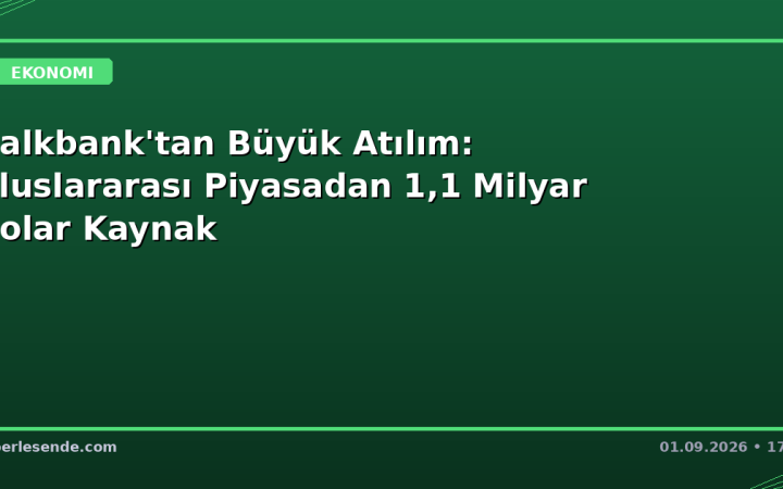 Halkbank'tan Büyük Atılım: Uluslararası Piyasadan 1,1 Milyar Dolar Kaynak