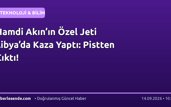 Hamdi Akın’ın Özel Jeti Libya’da Kaza Yaptı: Pistten Çıktı!
