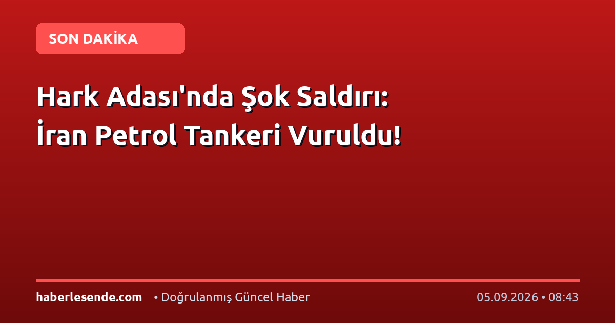Hark Adası'nda Şok Saldırı: İran Petrol Tankeri Vuruldu!