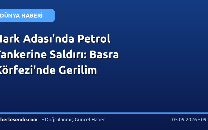 Hark Adası'nda Petrol Tankerine Saldırı: Basra Körfezi'nde Gerilim