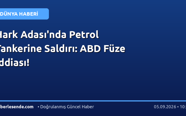 Hark Adası'nda Petrol Tankerine Saldırı: ABD Füze İddiası!