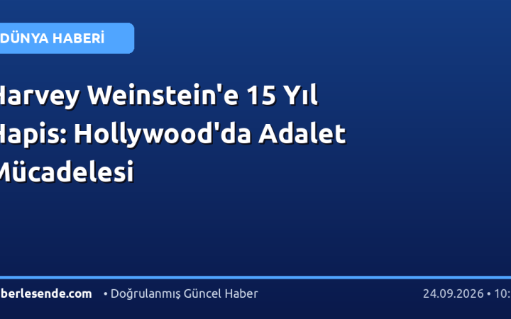 Harvey Weinstein'e 15 Yıl Hapis: Hollywood'da Adalet Mücadelesi