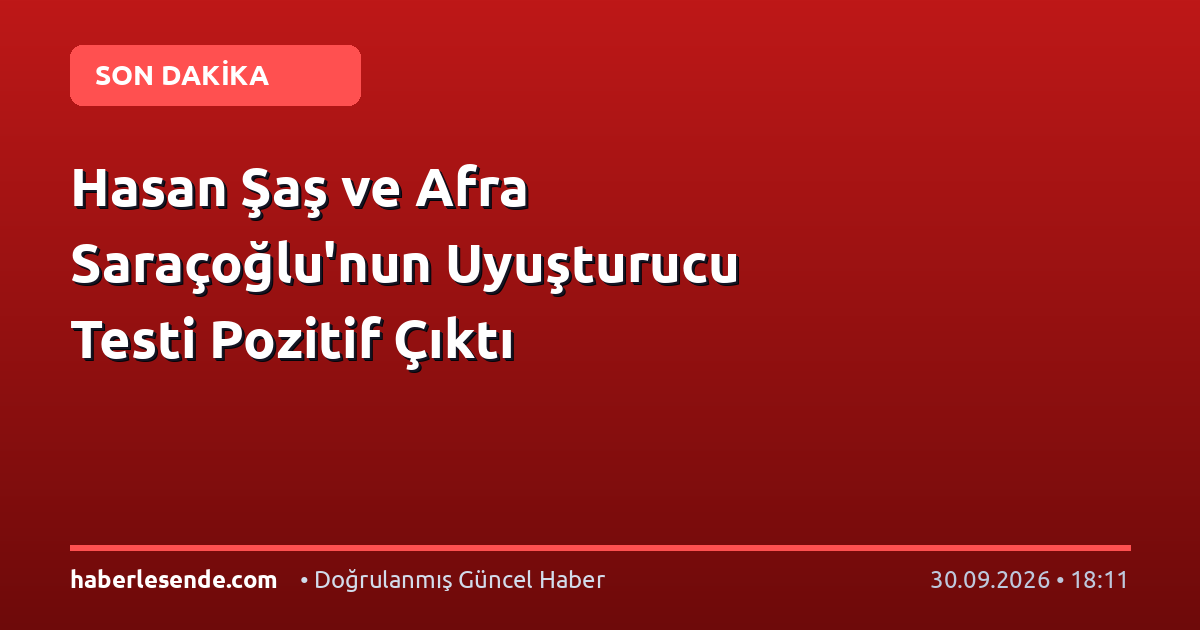 Hasan Şaş ve Afra Saraçoğlu'nun Uyuşturucu Testi Pozitif Çıktı
