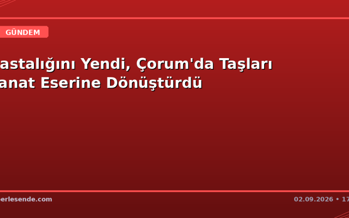 Hastalığını Yendi, Çorum'da Taşları Sanat Eserine Dönüştürdü
