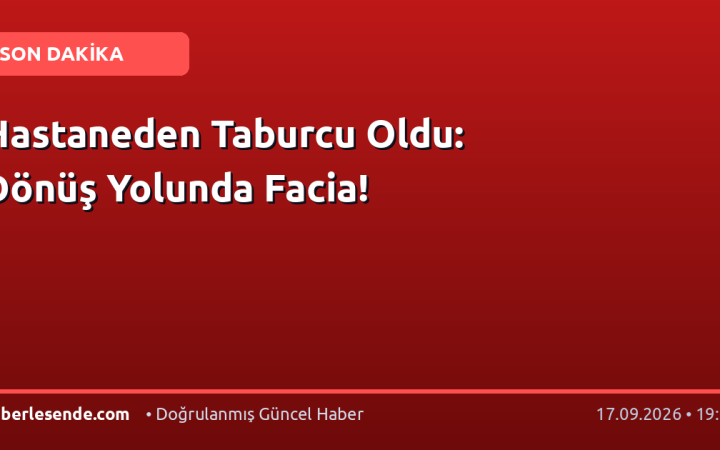 Hastaneden Taburcu Oldu: Dönüş Yolunda Facia!