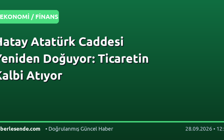 Hatay Atatürk Caddesi Yeniden Doğuyor: Ticaretin Kalbi Atıyor