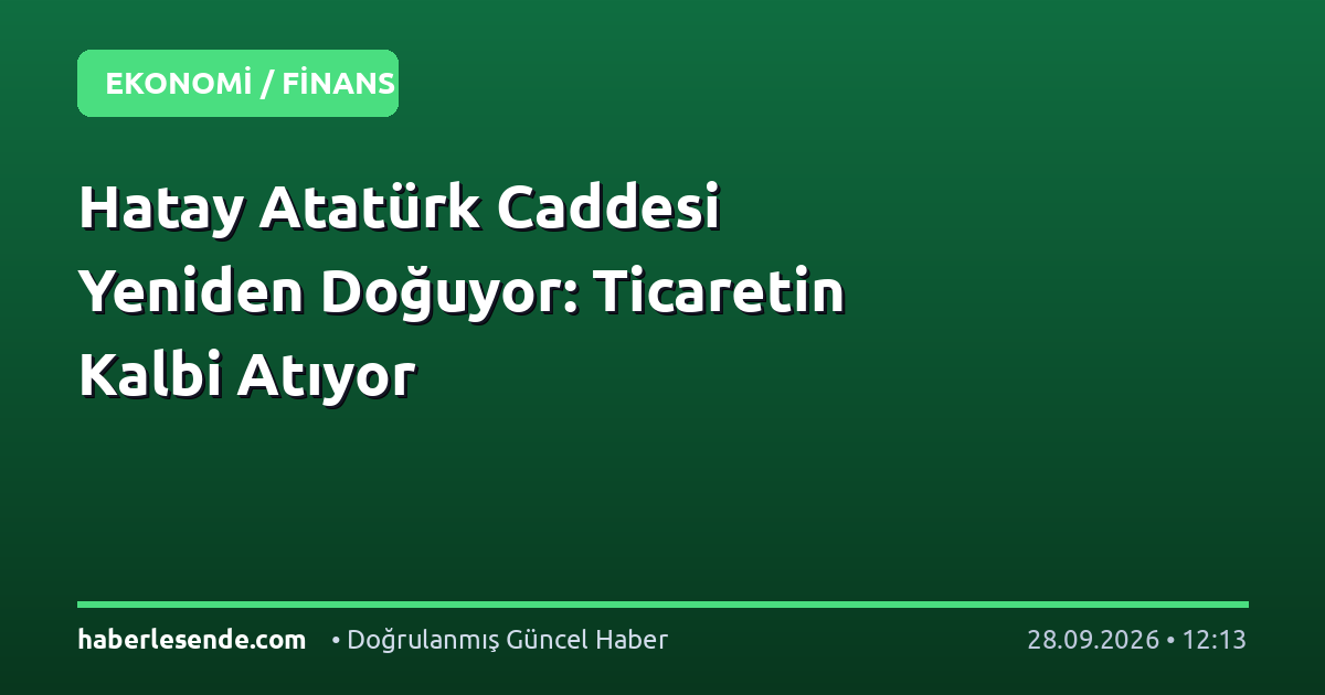 Hatay Atatürk Caddesi Yeniden Doğuyor: Ticaretin Kalbi Atıyor