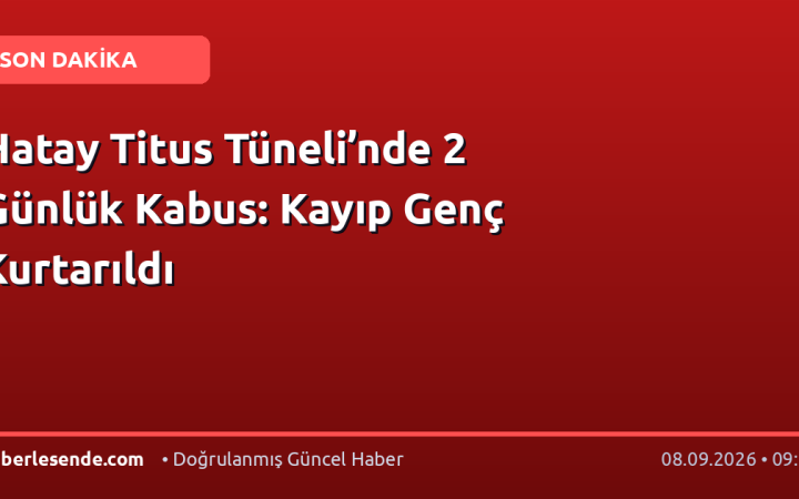 Hatay Titus Tüneli’nde 2 Günlük Kabus: Kayıp Genç Kurtarıldı