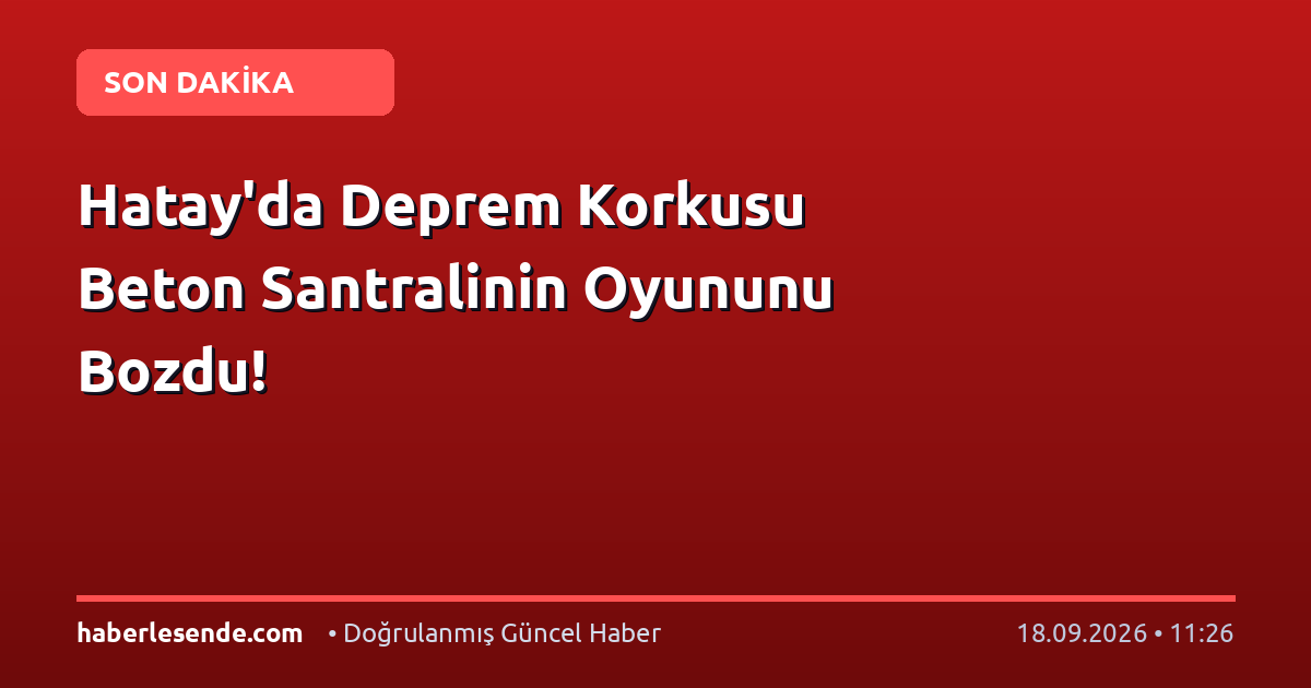 Hatay'da Deprem Korkusu Beton Santralinin Oyununu Bozdu!