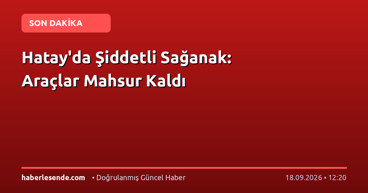Hatay'da Şiddetli Sağanak: Araçlar Mahsur Kaldı