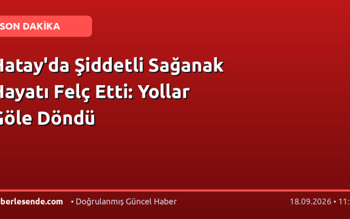 Hatay'da Şiddetli Sağanak Hayatı Felç Etti: Yollar Göle Döndü