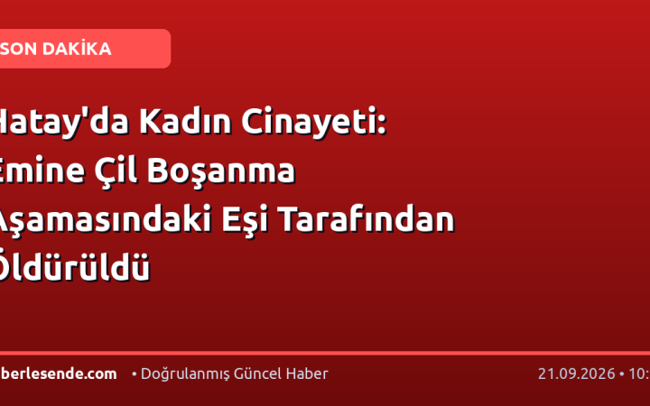 Hatay'da Kadın Cinayeti: Emine Çil Boşanma Aşamasındaki Eşi Tarafından Öldürüldü