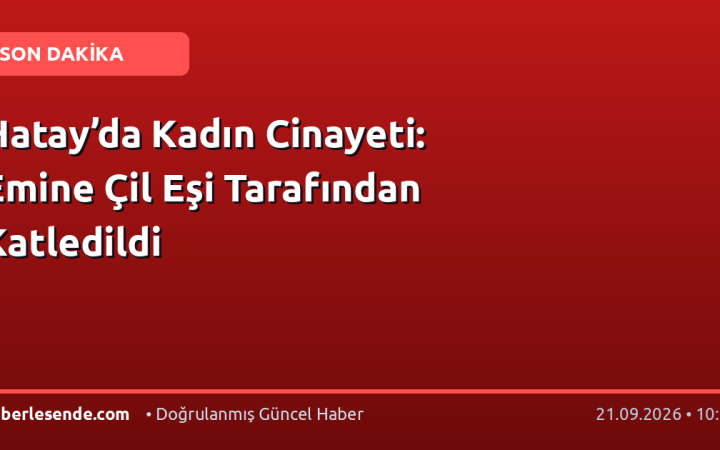 Hatay’da Kadın Cinayeti: Emine Çil Eşi Tarafından Katledildi