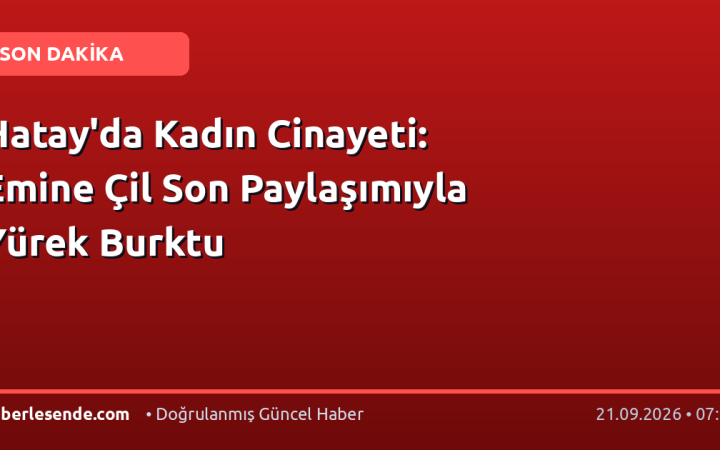 Hatay'da Kadın Cinayeti: Emine Çil Son Paylaşımıyla Yürek Burktu