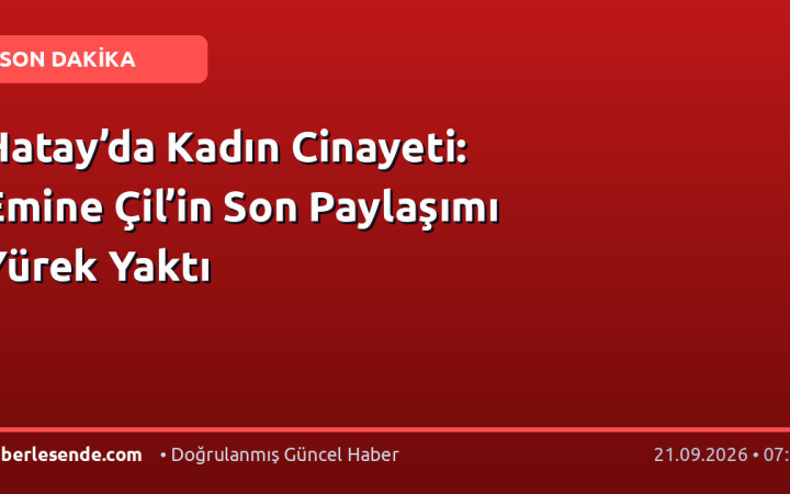 Hatay’da Kadın Cinayeti: Emine Çil’in Son Paylaşımı Yürek Yaktı