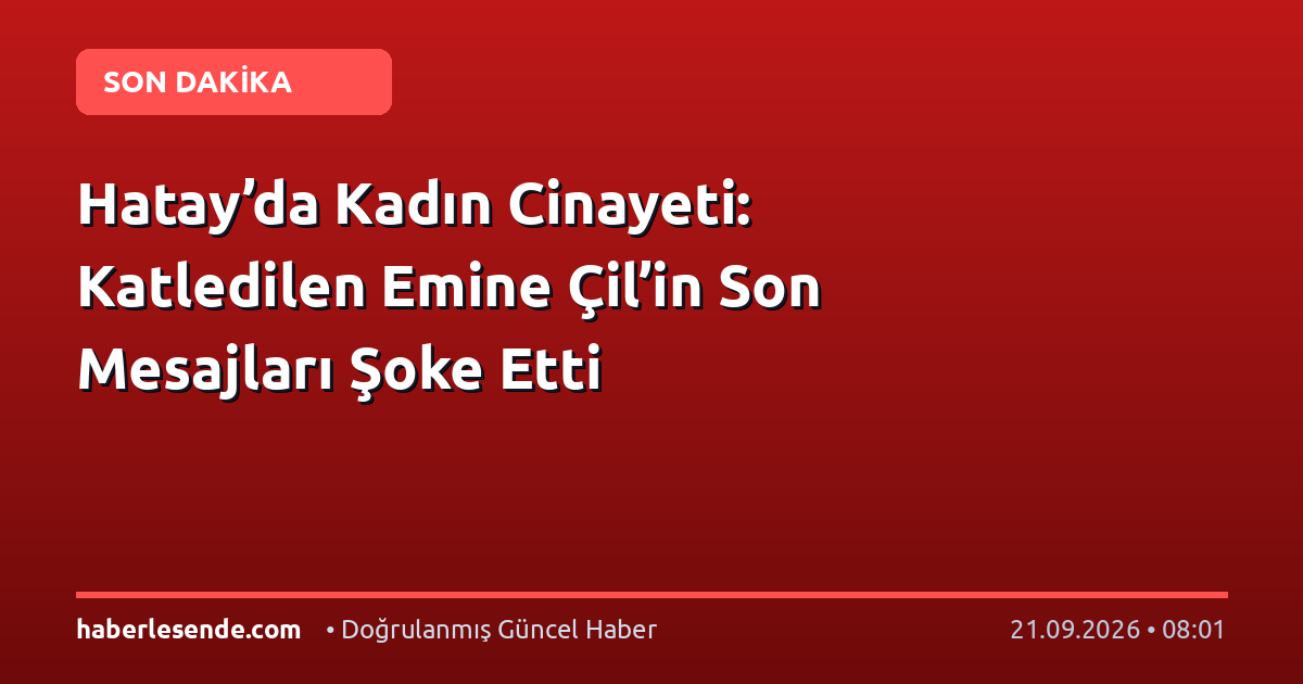 Hatay’da Kadın Cinayeti: Katledilen Emine Çil’in Son Mesajları Şoke Etti