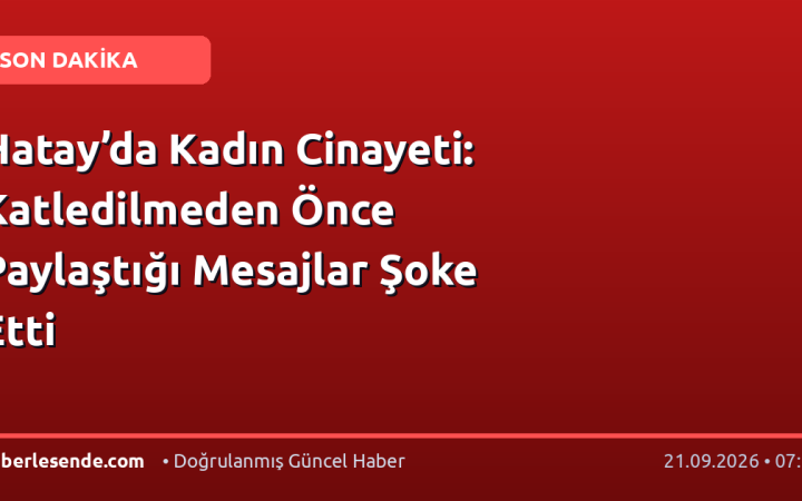 Hatay’da Kadın Cinayeti: Katledilmeden Önce Paylaştığı Mesajlar Şoke Etti