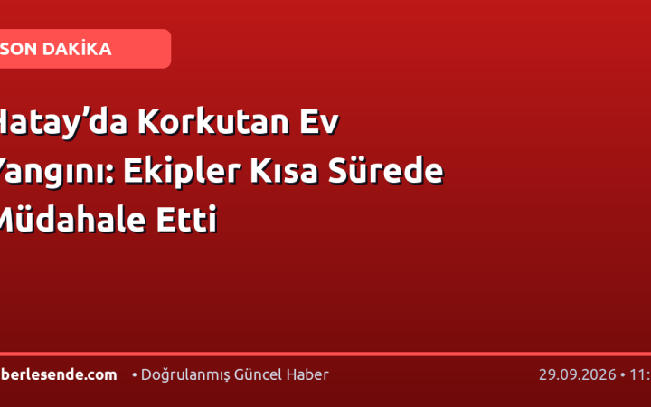 Hatay’da Korkutan Ev Yangını: Ekipler Kısa Sürede Müdahale Etti