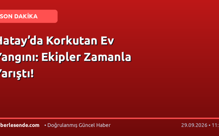 Hatay’da Korkutan Ev Yangını: Ekipler Zamanla Yarıştı!