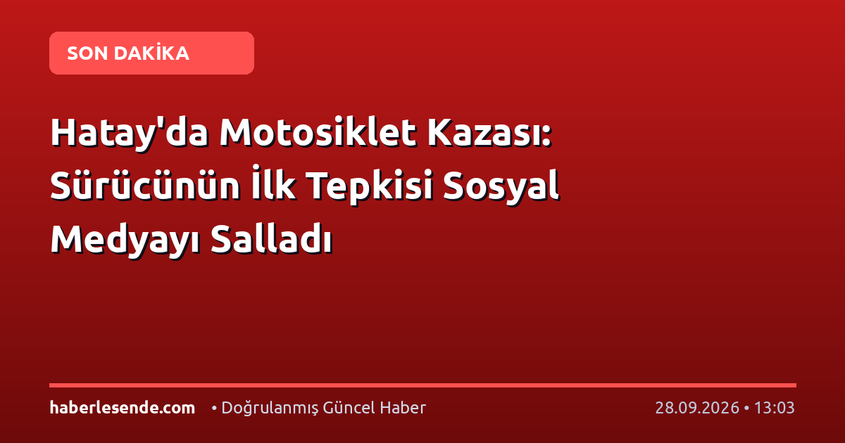 Hatay'da Motosiklet Kazası: Sürücünün İlk Tepkisi Sosyal Medyayı Salladı