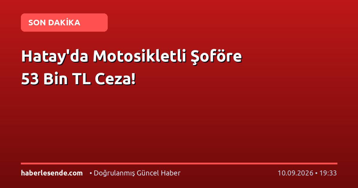 Hatay'da Motosikletli Şoföre 53 Bin TL Ceza!