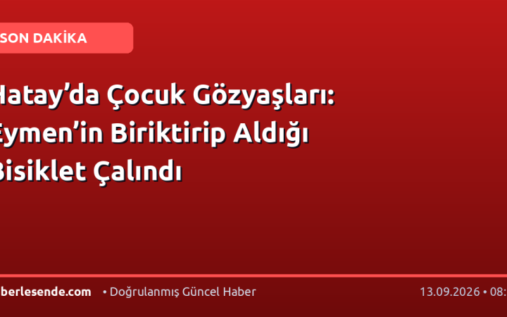 Hatay’da Çocuk Gözyaşları: Eymen’in Biriktirip Aldığı Bisiklet Çalındı