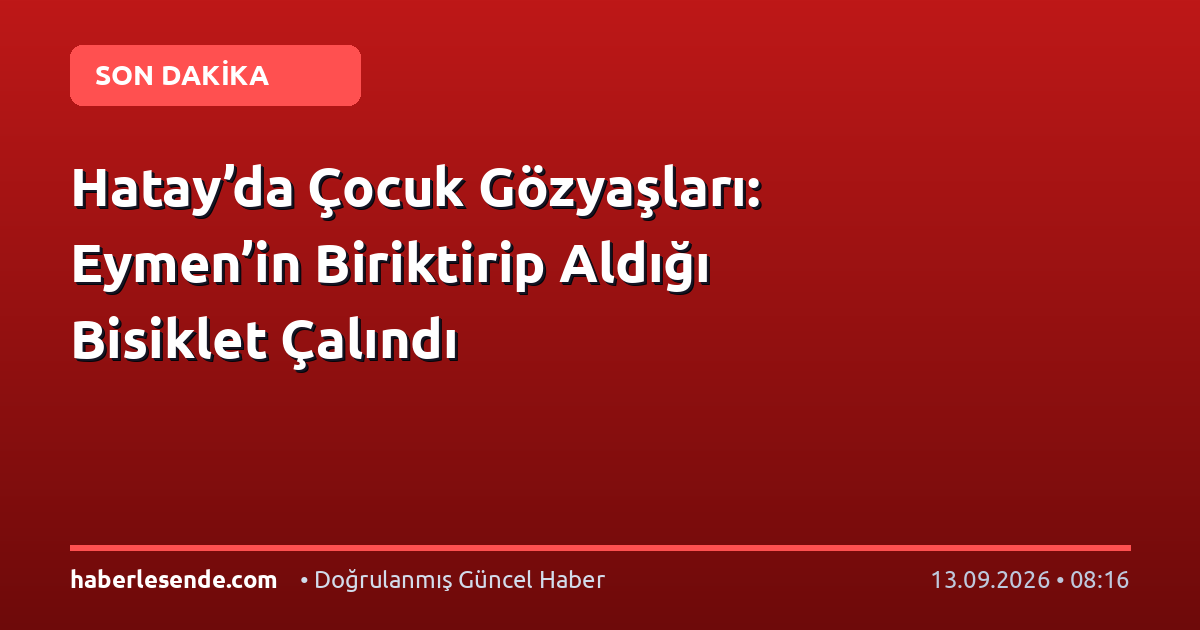 Hatay’da Çocuk Gözyaşları: Eymen’in Biriktirip Aldığı Bisiklet Çalındı