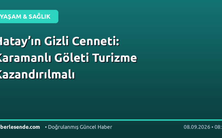 Hatay’ın Gizli Cenneti: Karamanlı Göleti Turizme Kazandırılmalı
