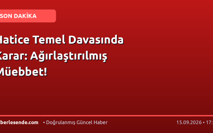 Hatice Temel Davasında Karar: Ağırlaştırılmış Müebbet!