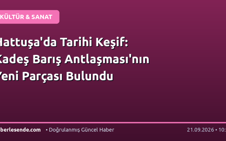Hattuşa'da Tarihi Keşif: Kadeş Barış Antlaşması'nın Yeni Parçası Bulundu