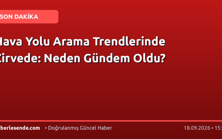 Hava Yolu Arama Trendlerinde Zirvede: Neden Gündem Oldu?