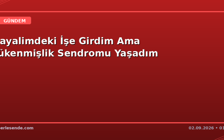 Hayalimdeki İşe Girdim Ama Tükenmişlik Sendromu Yaşadım