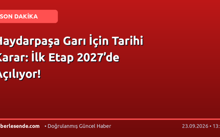 Haydarpaşa Garı İçin Tarihi Karar: İlk Etap 2027’de Açılıyor!