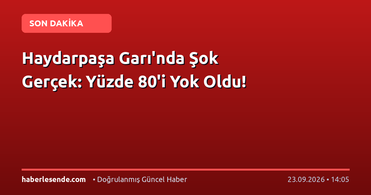 Haydarpaşa Garı'nda Şok Gerçek: Yüzde 80'i Yok Oldu!