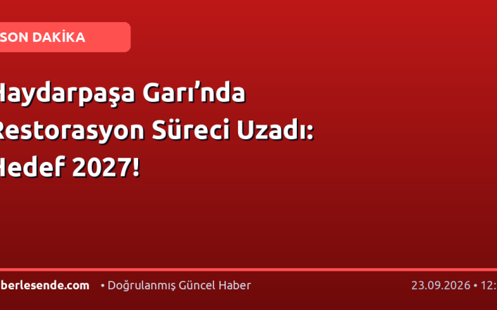 Haydarpaşa Garı’nda Restorasyon Süreci Uzadı: Hedef 2027!