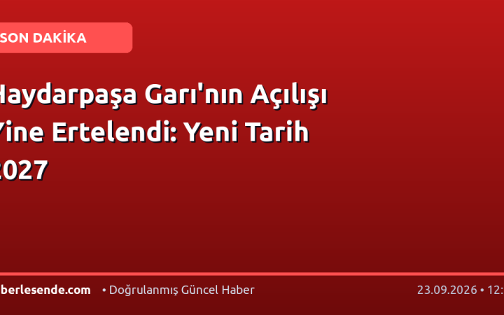 Haydarpaşa Garı'nın Açılışı Yine Ertelendi: Yeni Tarih 2027