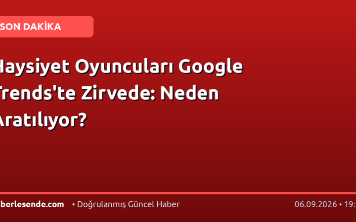 Haysiyet Oyuncuları Google Trends'te Zirvede: Neden Aratılıyor?