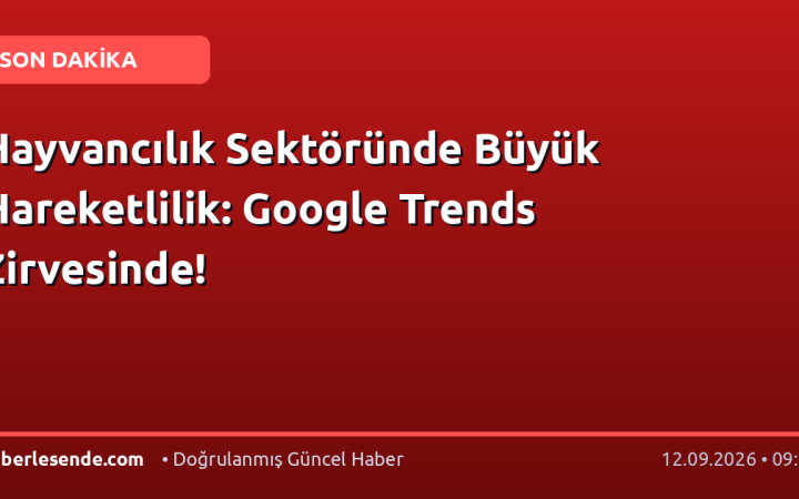 Hayvancılık Sektöründe Büyük Hareketlilik: Google Trends Zirvesinde!