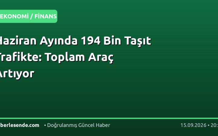 Haziran Ayında 194 Bin Taşıt Trafikte: Toplam Araç Artıyor