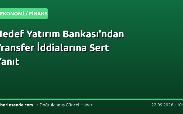 Hedef Yatırım Bankası'ndan Transfer İddialarına Sert Yanıt